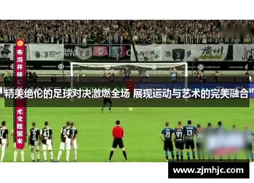 精美绝伦的足球对决激燃全场 展现运动与艺术的完美融合