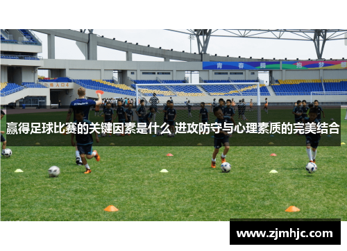 赢得足球比赛的关键因素是什么 进攻防守与心理素质的完美结合