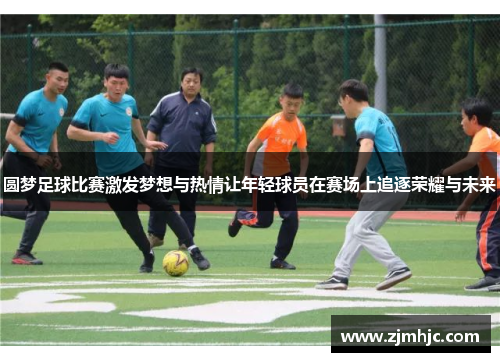 圆梦足球比赛激发梦想与热情让年轻球员在赛场上追逐荣耀与未来
