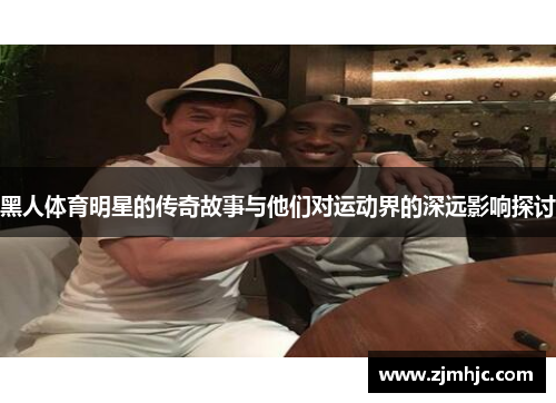 黑人体育明星的传奇故事与他们对运动界的深远影响探讨