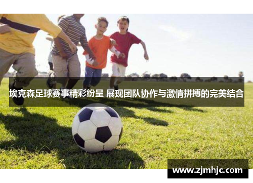埃克森足球赛事精彩纷呈 展现团队协作与激情拼搏的完美结合