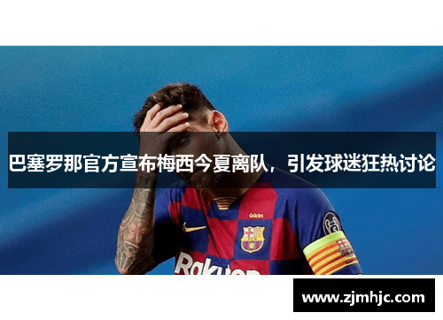 巴塞罗那官方宣布梅西今夏离队，引发球迷狂热讨论