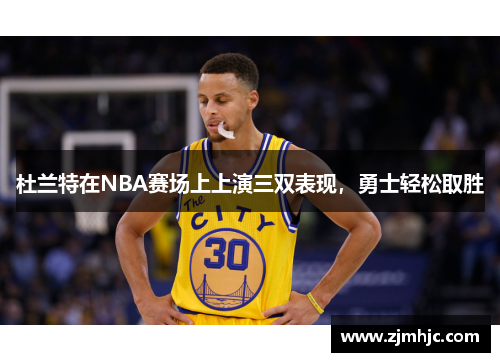 杜兰特在NBA赛场上上演三双表现，勇士轻松取胜
