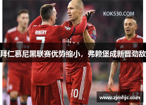 拜仁慕尼黑联赛优势缩小，弗赖堡成新晋劲敌