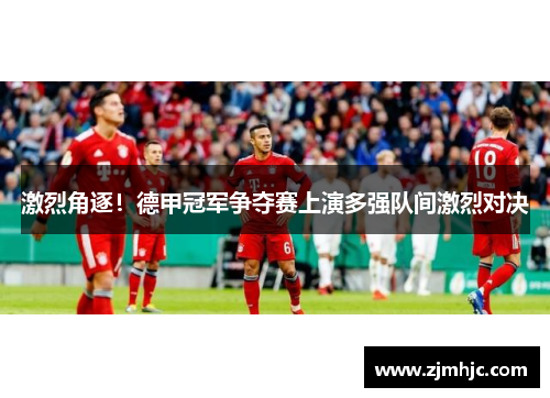 激烈角逐！德甲冠军争夺赛上演多强队间激烈对决