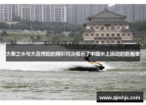 大秦之水与大连博阳的精彩对决揭示了中国水上运动的新篇章