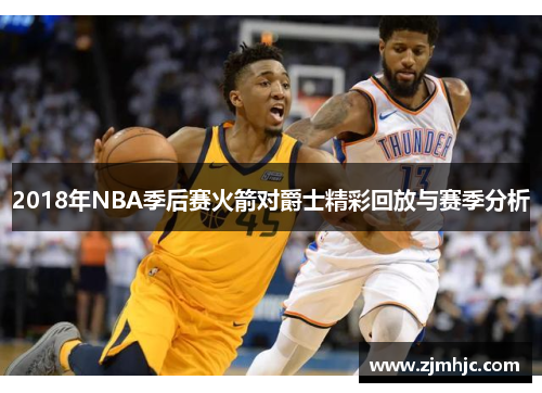 2018年NBA季后赛火箭对爵士精彩回放与赛季分析