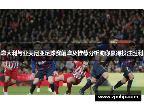 意大利与亚美尼亚足球赛前瞻及推荐分析助你赢得投注胜利