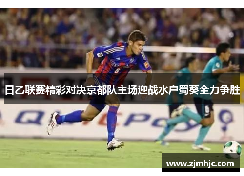 日乙联赛精彩对决京都队主场迎战水户蜀葵全力争胜