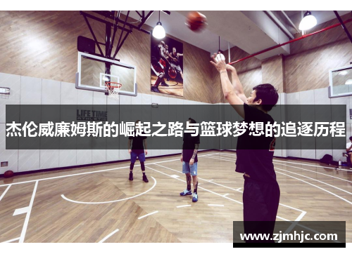 杰伦威廉姆斯的崛起之路与篮球梦想的追逐历程