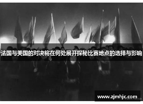 法国与美国的对决将在何处展开探秘比赛地点的选择与影响