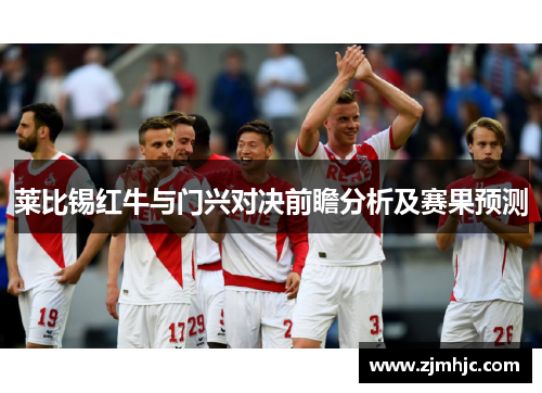 莱比锡红牛与门兴对决前瞻分析及赛果预测